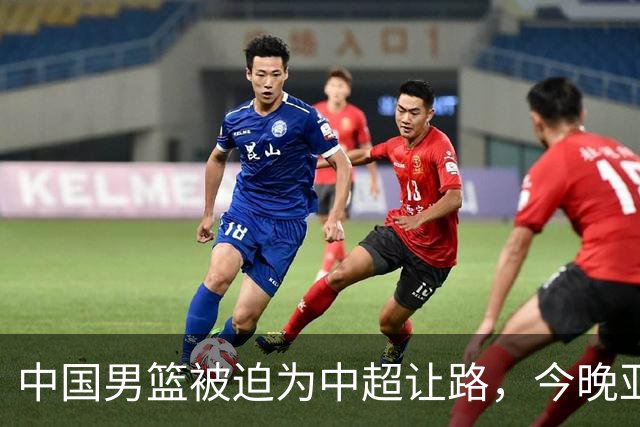 中国男篮被迫为中超让路，今晚亚运会半决赛死磕日本，CCTV5+直播