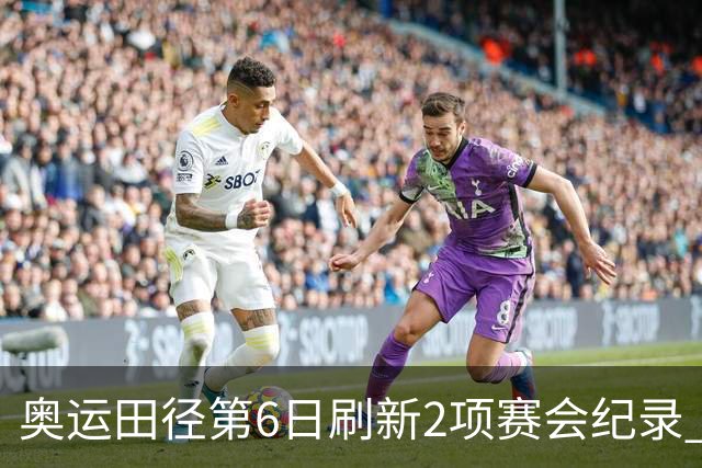 奥运田径第6日刷新2项赛会纪录 尘封16年纪录告破